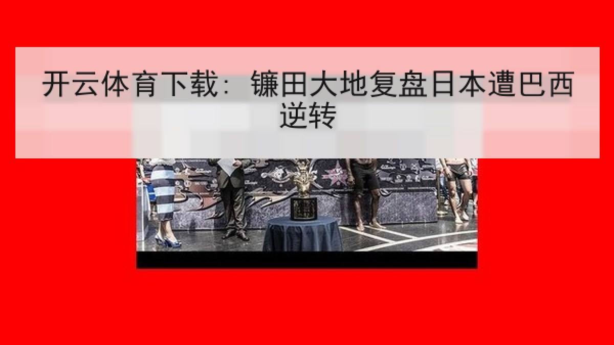 开云体育下载: 镰田大地复盘日本遭巴西逆转 开云体育下载: 镰田大地复盘日本遭巴西逆转