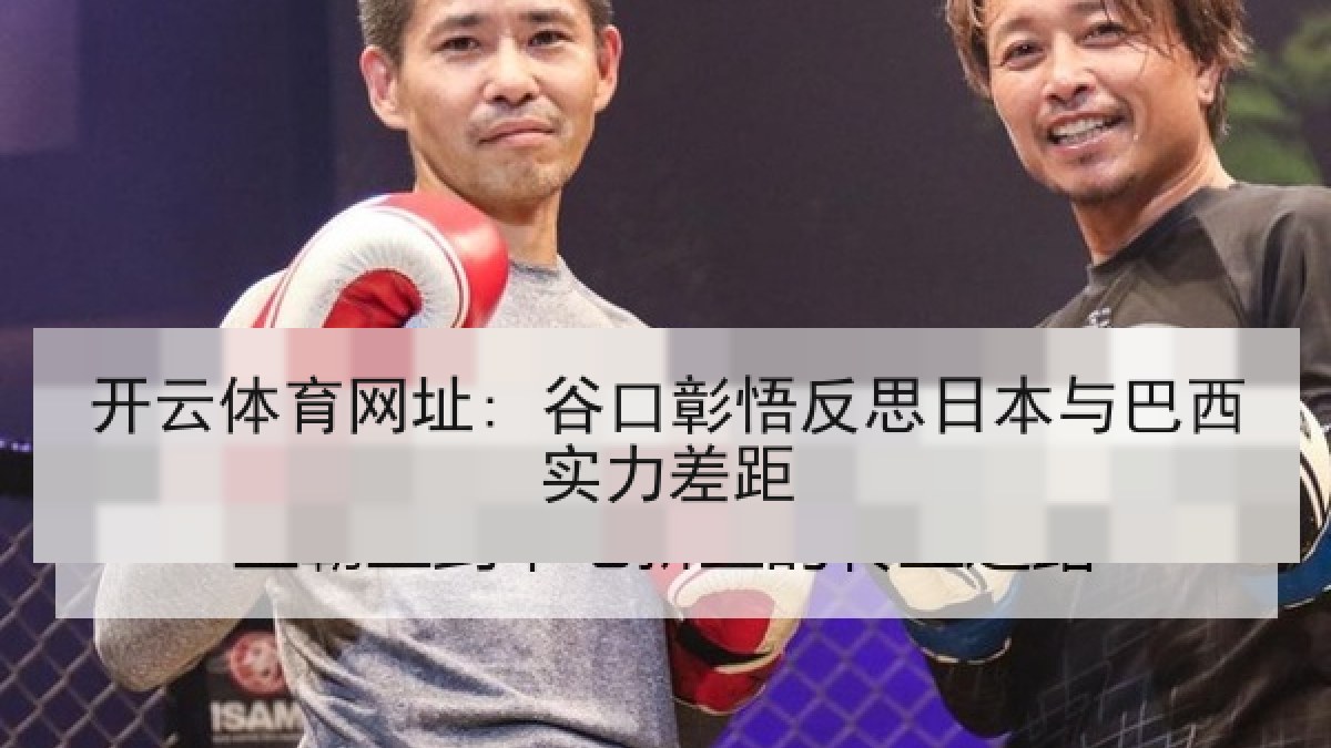 开云体育网址: 谷口彰悟反思日本与巴西实力差距