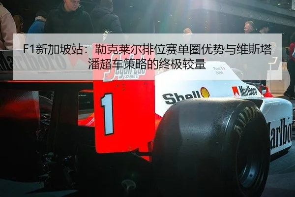 F1新加坡站：勒克莱尔排位赛单圈优势与维斯塔潘超车策略的终极较量