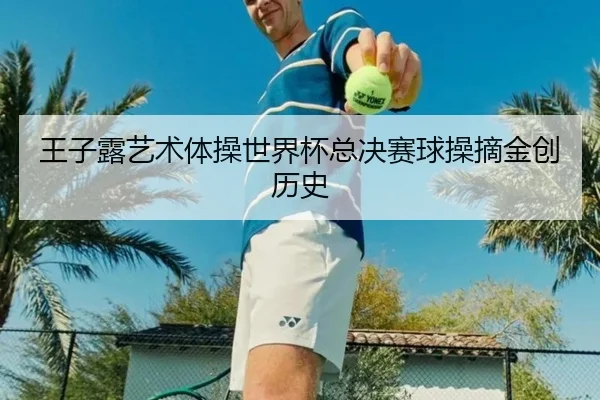 王子露艺术体操世界杯总决赛球操摘金创历史