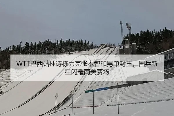 WTT巴西站林诗栋力克张本智和男单封王，国乒新星闪耀南美赛场