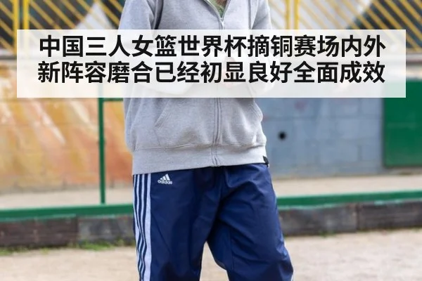 中国三人女篮世界杯摘铜赛场内外新阵容磨合已经初显良好全面成效