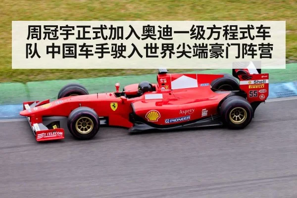 周冠宇正式加入奥迪一级方程式车队 中国车手驶入世界尖端豪门阵营