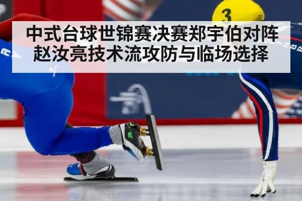 中式台球世锦赛决赛郑宇伯对阵赵汝亮技术流攻防与临场选择